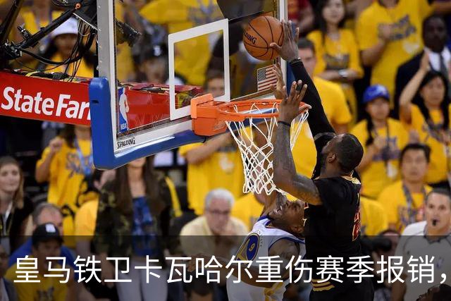 皇马铁卫卡瓦哈尔重伤赛季报销，恐无缘世界杯