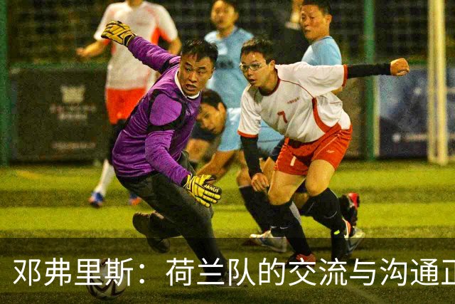 邓弗里斯：荷兰队的交流与沟通正在变好，在国米我们会直言不讳